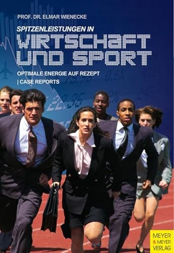 Spitzenleistungen in Wirtschaft und Sport: Optimale Energie auf Rezept: Optimale Energie auf Rezept mit "Case Reports" von Meyer & Meyer Sport